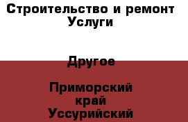 Строительство и ремонт Услуги - Другое. Приморский край,Уссурийский г. о. 